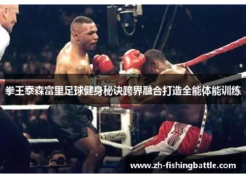 拳王泰森富里足球健身秘诀跨界融合打造全能体能训练