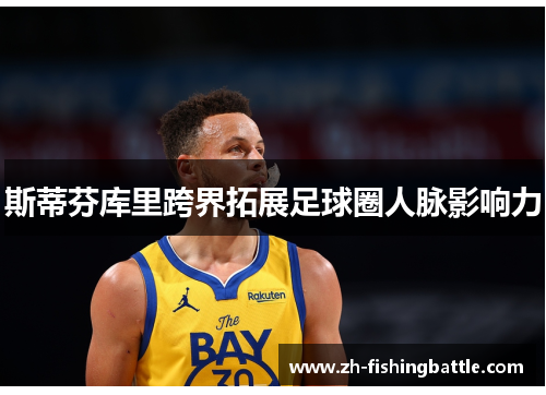 斯蒂芬库里跨界拓展足球圈人脉影响力