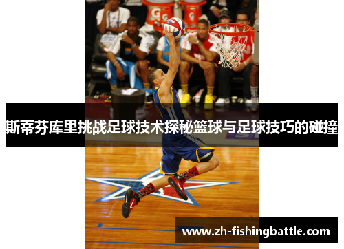 斯蒂芬库里挑战足球技术探秘篮球与足球技巧的碰撞