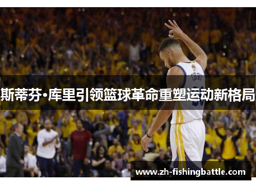 斯蒂芬·库里引领篮球革命重塑运动新格局