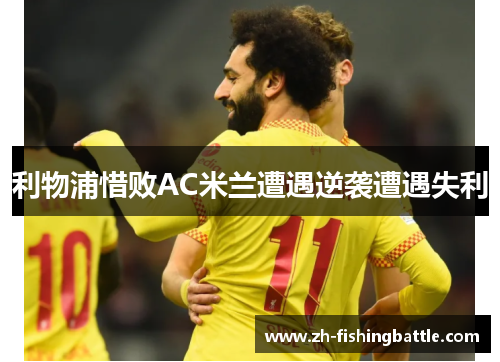 利物浦惜败AC米兰遭遇逆袭遭遇失利
