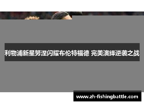 利物浦新星努涅闪耀布伦特福德 完美演绎逆袭之战