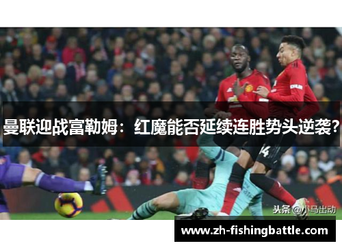 曼联迎战富勒姆：红魔能否延续连胜势头逆袭？